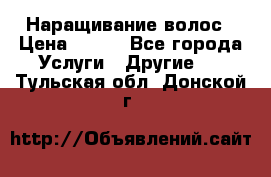 Наращивание волос › Цена ­ 500 - Все города Услуги » Другие   . Тульская обл.,Донской г.